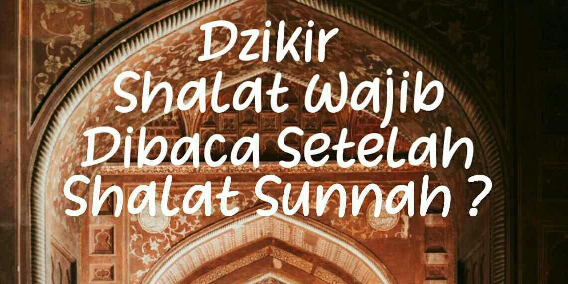 Dzikir Sholat Wajib, dibaca Setelah Sholat Sunnah ?