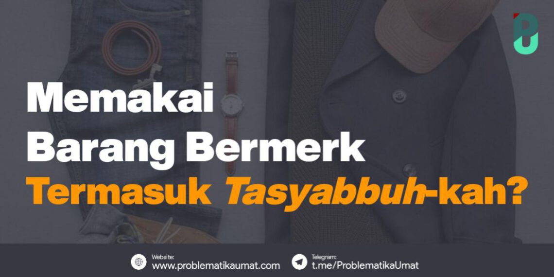 Pakai Barang Bermerek Termasuk Tasyabbuh kah?