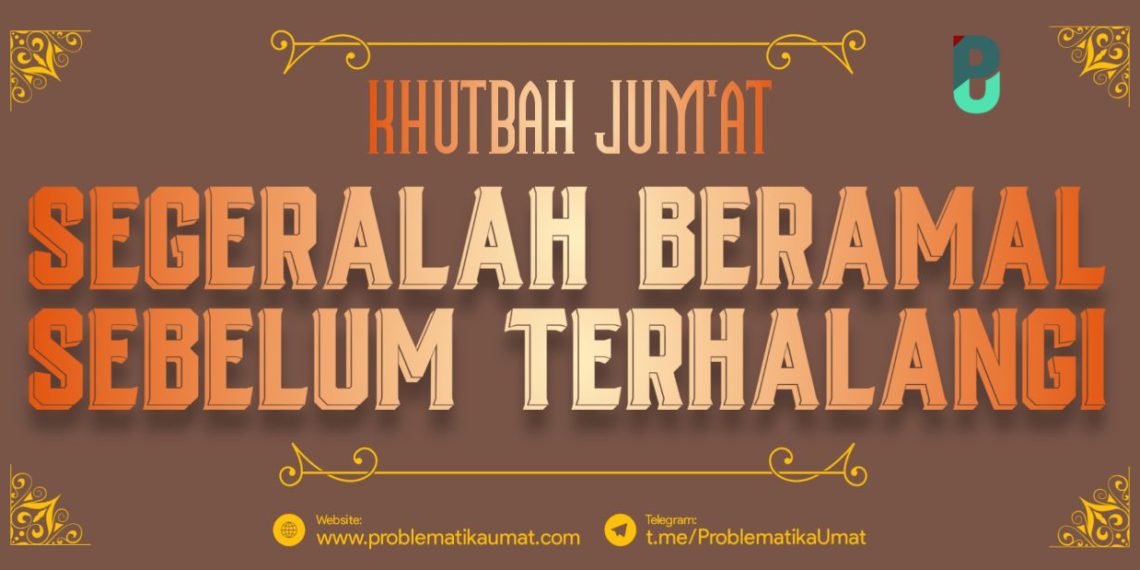 Khutbah Jum’at: Segera Beramal Sebelum Terhalangi