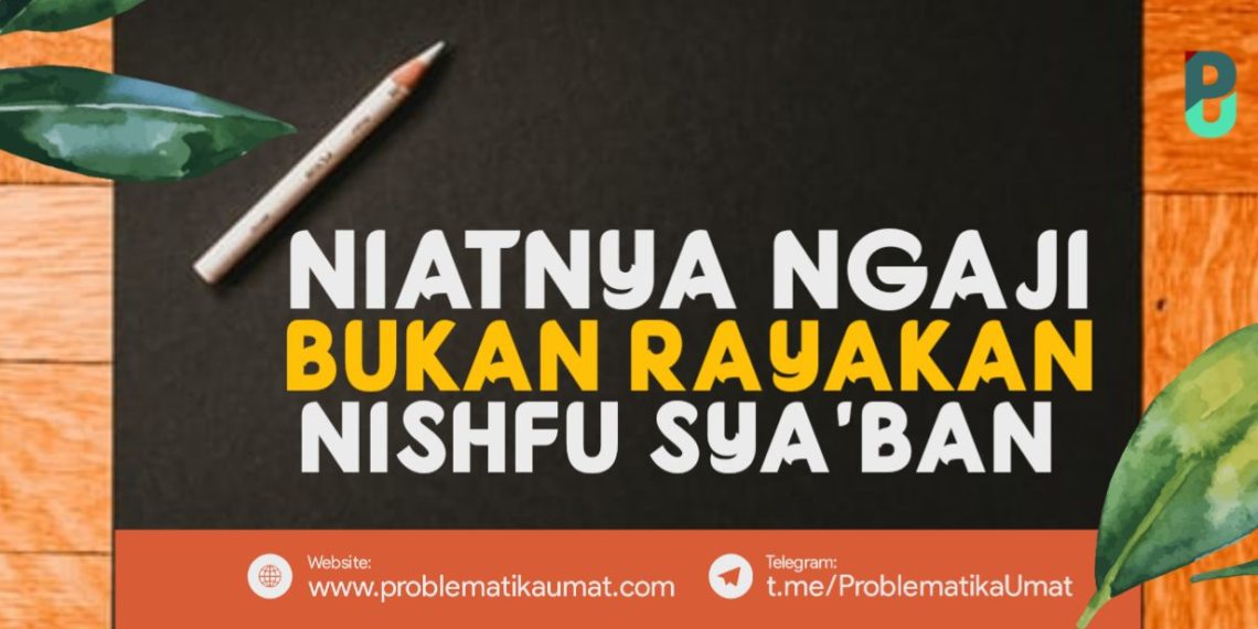 Niatnya Ngaji Bukan Rayakan Nishfusy Sya’ban