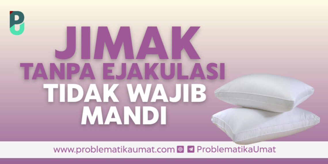 Jimak Tanpa Ejakulasi Tidak Wajib Mandi ?