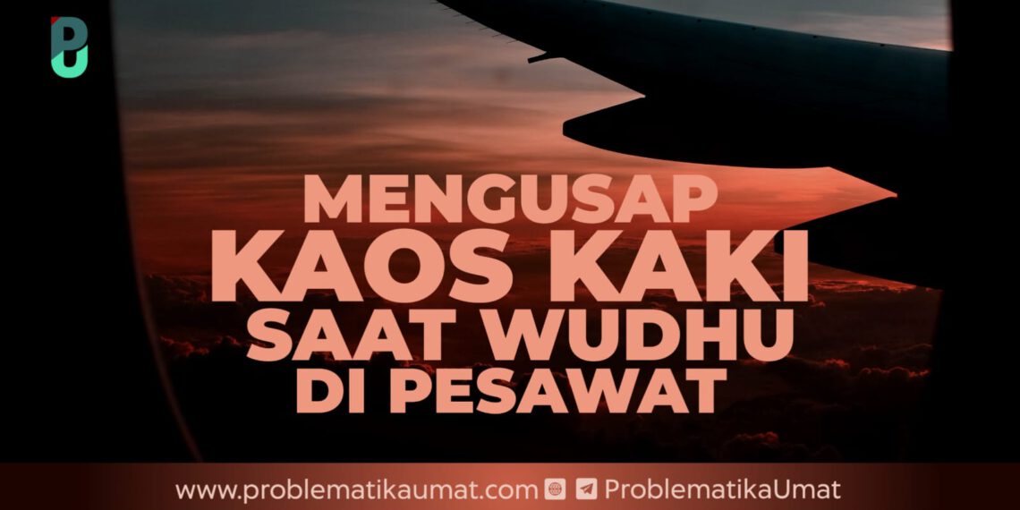 Mengusap Kaos Kaki Saat Wudhu di Pesawat