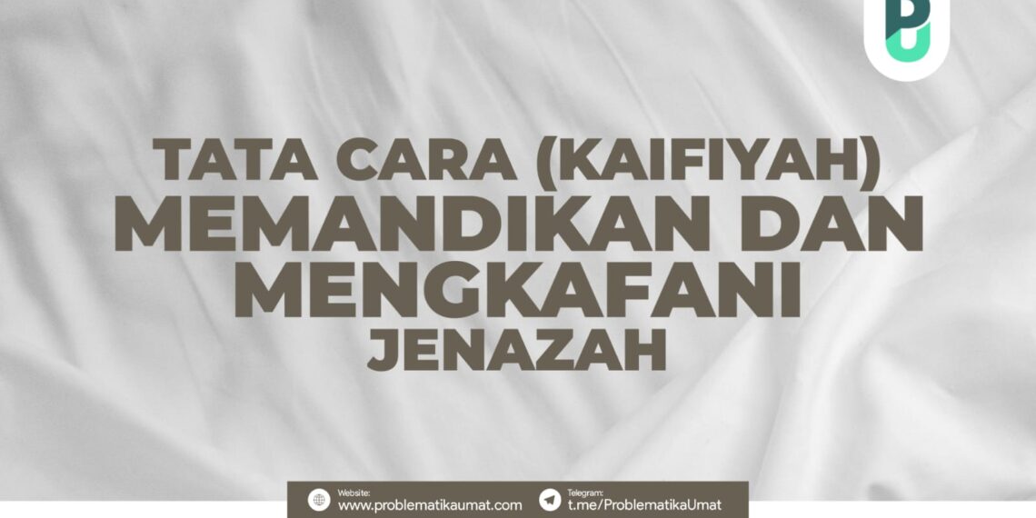TATA CARA (KAIFIYAH) MEMANDIKAN DAN MENGAFANI JENAZAH