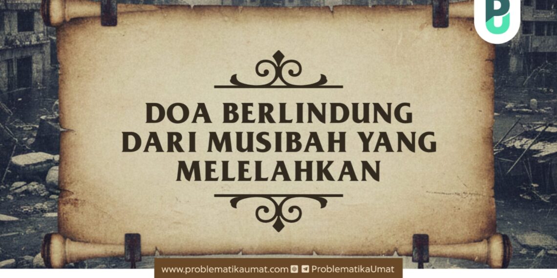 DOA BERLINDUNG DARI MUSIBAH YANG MELELAHKAN