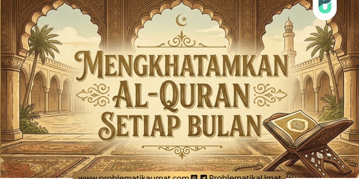 Mengkhatamkan Al-Qur’an Setiap Bulan